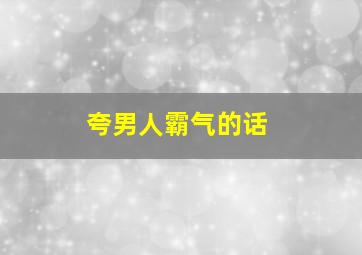 夸男人霸气的话