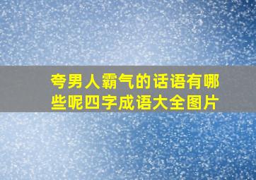 夸男人霸气的话语有哪些呢四字成语大全图片