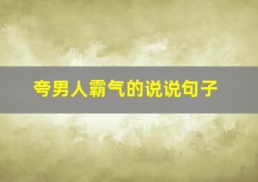 夸男人霸气的说说句子