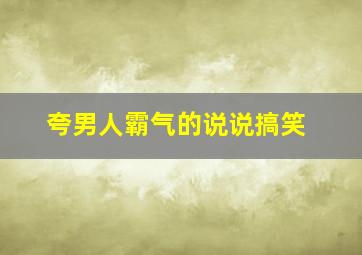 夸男人霸气的说说搞笑