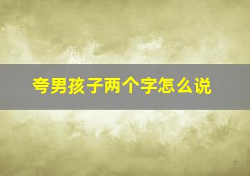 夸男孩子两个字怎么说