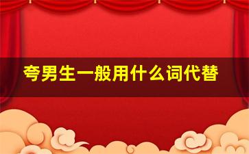 夸男生一般用什么词代替