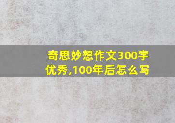 奇思妙想作文300字优秀,100年后怎么写