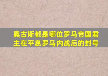 奥古斯都是哪位罗马帝国君主在平息罗马内战后的封号