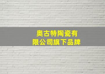 奥古特陶瓷有限公司旗下品牌