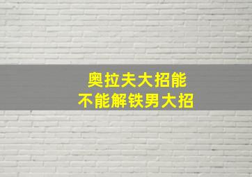 奥拉夫大招能不能解铁男大招