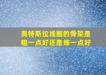 奥特斯拉线圈的骨架是粗一点好还是细一点好