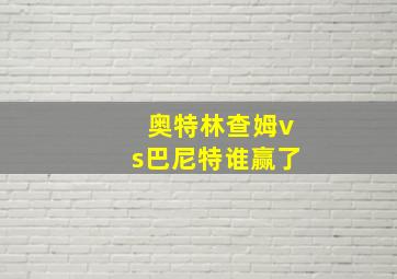 奥特林查姆vs巴尼特谁赢了