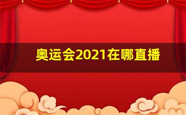 奥运会2021在哪直播