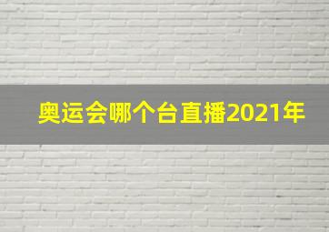 奥运会哪个台直播2021年