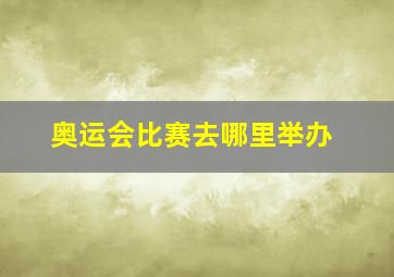 奥运会比赛去哪里举办