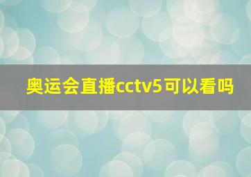 奥运会直播cctv5可以看吗