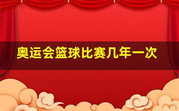 奥运会篮球比赛几年一次