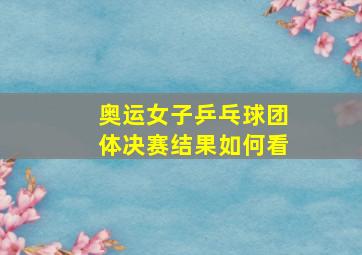 奥运女子乒乓球团体决赛结果如何看