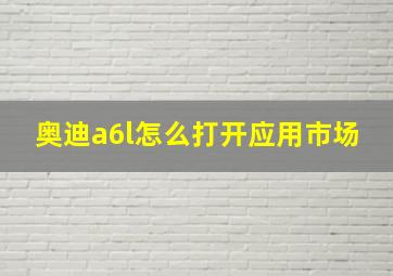 奥迪a6l怎么打开应用市场