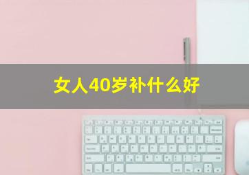 女人40岁补什么好