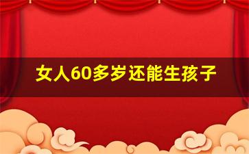 女人60多岁还能生孩子