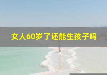 女人60岁了还能生孩子吗