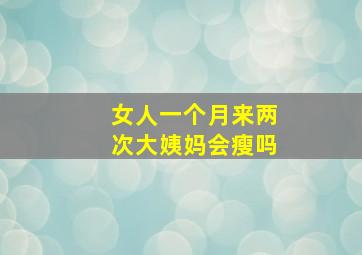 女人一个月来两次大姨妈会瘦吗