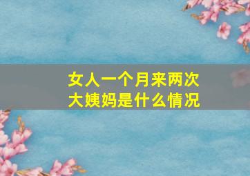 女人一个月来两次大姨妈是什么情况