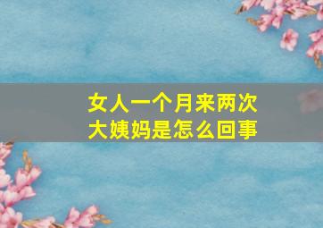 女人一个月来两次大姨妈是怎么回事