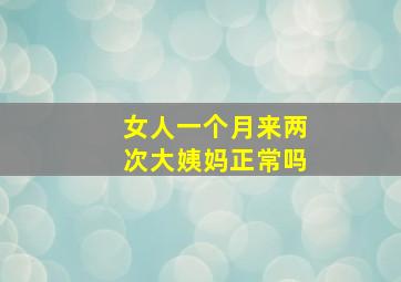 女人一个月来两次大姨妈正常吗