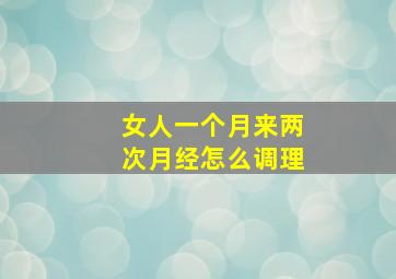 女人一个月来两次月经怎么调理