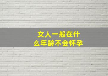 女人一般在什么年龄不会怀孕