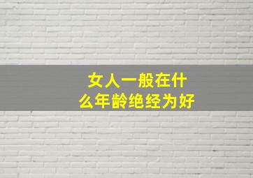 女人一般在什么年龄绝经为好