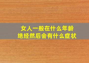 女人一般在什么年龄绝经然后会有什么症状