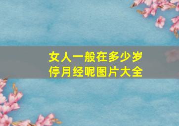 女人一般在多少岁停月经呢图片大全