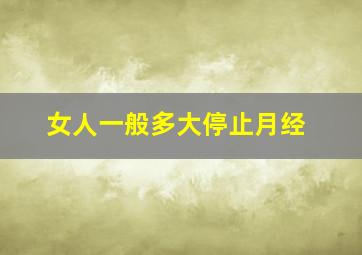 女人一般多大停止月经