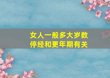 女人一般多大岁数停经和更年期有关