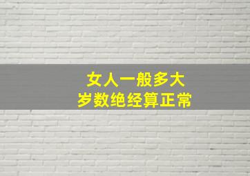 女人一般多大岁数绝经算正常