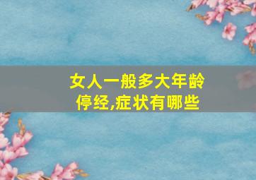 女人一般多大年龄停经,症状有哪些