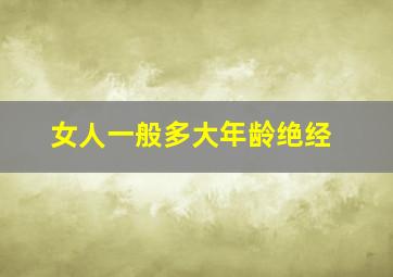 女人一般多大年龄绝经