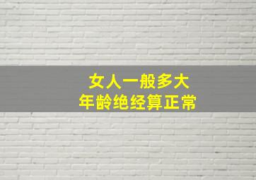 女人一般多大年龄绝经算正常