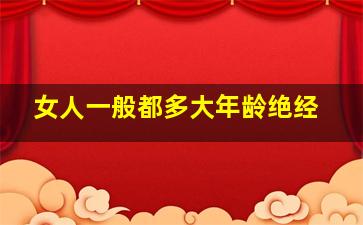 女人一般都多大年龄绝经