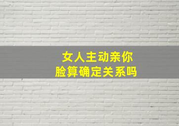 女人主动亲你脸算确定关系吗