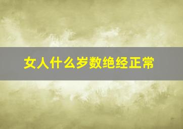 女人什么岁数绝经正常