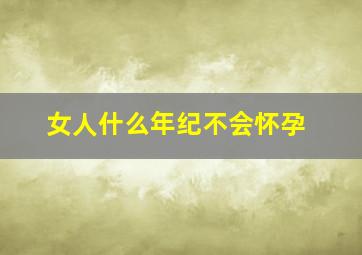 女人什么年纪不会怀孕