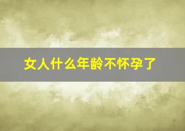 女人什么年龄不怀孕了