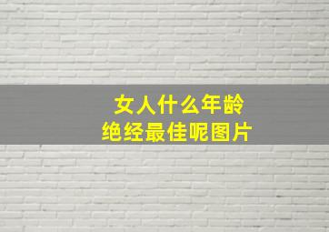 女人什么年龄绝经最佳呢图片