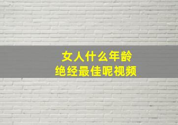 女人什么年龄绝经最佳呢视频