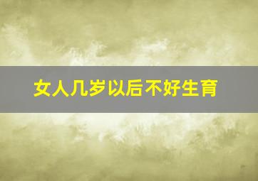 女人几岁以后不好生育