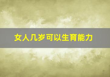 女人几岁可以生育能力