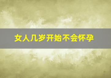 女人几岁开始不会怀孕