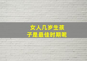 女人几岁生孩子是最佳时期呢