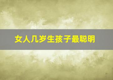 女人几岁生孩子最聪明