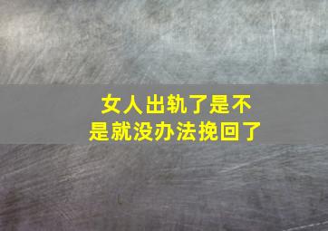 女人出轨了是不是就没办法挽回了